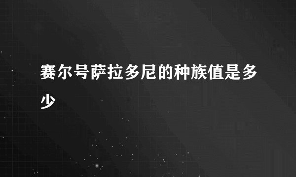 赛尔号萨拉多尼的种族值是多少