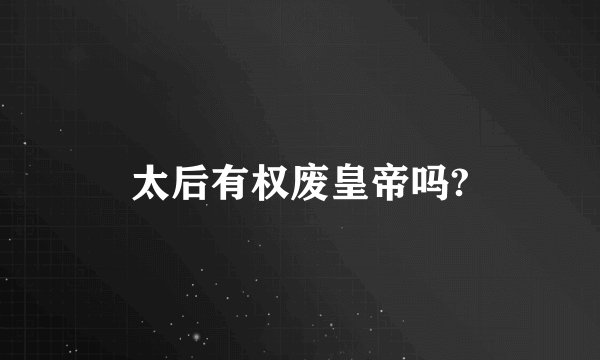 太后有权废皇帝吗?