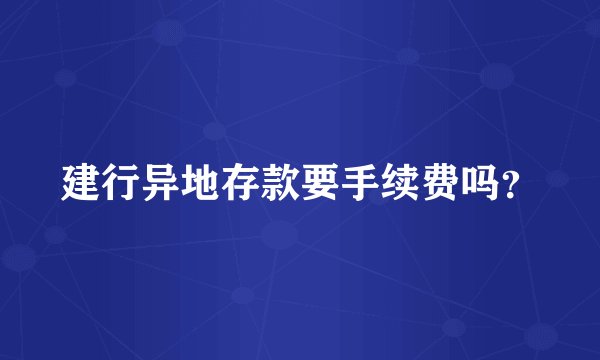 建行异地存款要手续费吗？