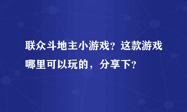 联众斗地主小游戏？这款游戏哪里可以玩的，分享下？