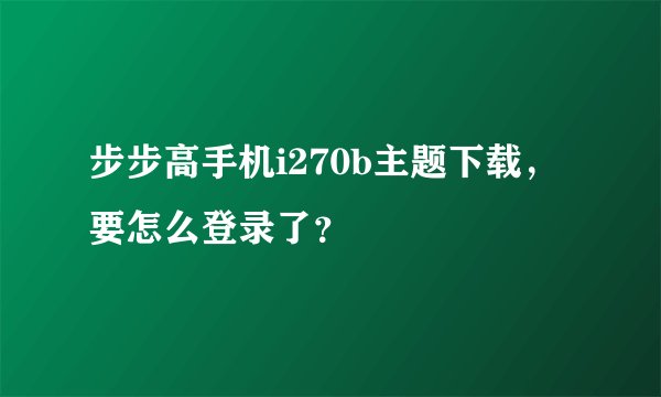 步步高手机i270b主题下载，要怎么登录了？