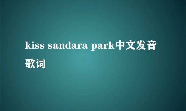kiss sandara park中文发音歌词