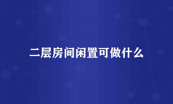 二层房间闲置可做什么