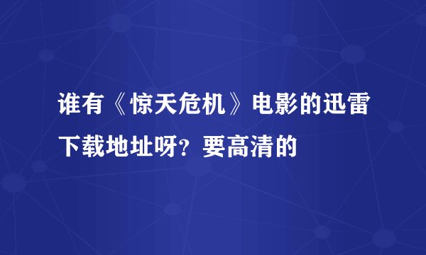 谁有《惊天危机》电影的迅雷下载地址呀？要高清的