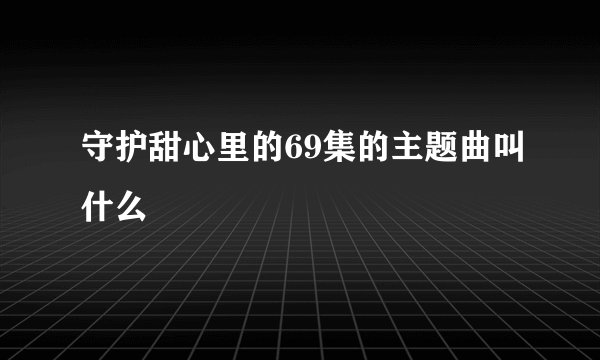 守护甜心里的69集的主题曲叫什么