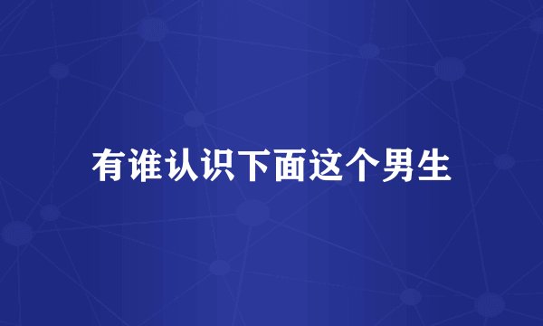有谁认识下面这个男生