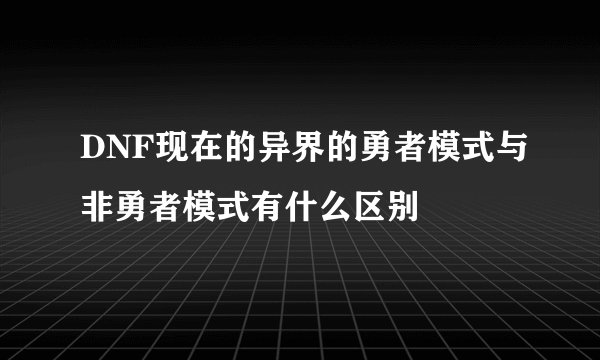 DNF现在的异界的勇者模式与非勇者模式有什么区别