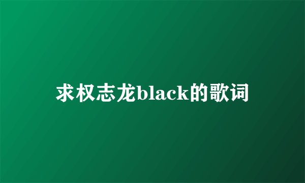 求权志龙black的歌词
