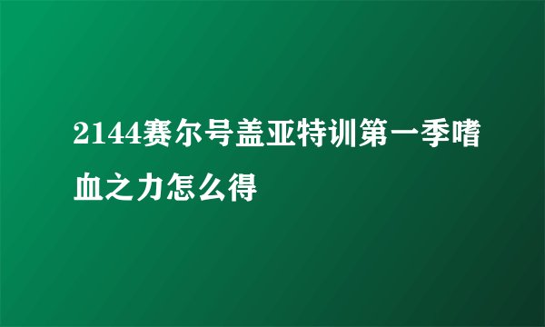 2144赛尔号盖亚特训第一季嗜血之力怎么得