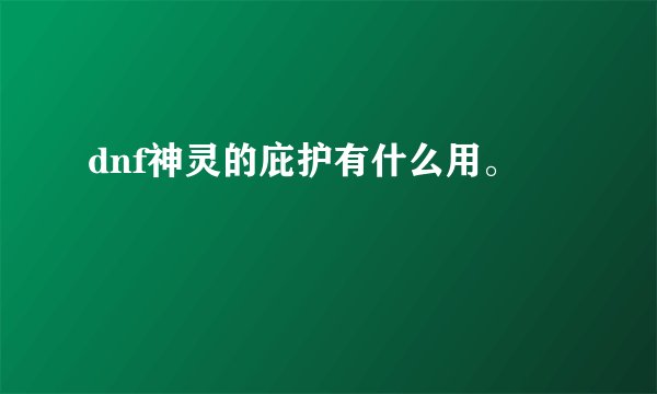 dnf神灵的庇护有什么用。