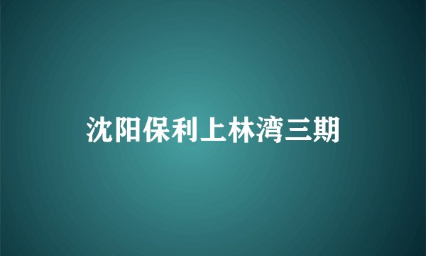 沈阳保利上林湾三期