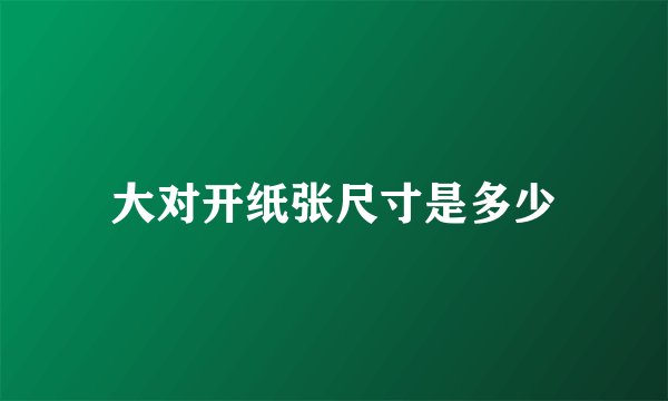 大对开纸张尺寸是多少