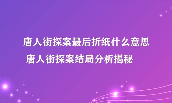 唐人街探案最后折纸什么意思 唐人街探案结局分析揭秘