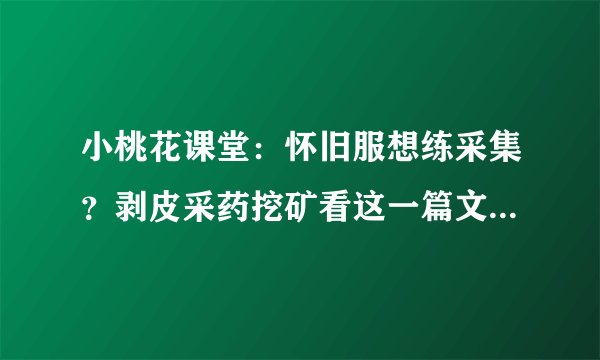 小桃花课堂：怀旧服想练采集？剥皮采药挖矿看这一篇文章就够了