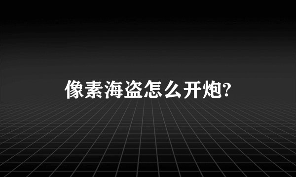 像素海盗怎么开炮?