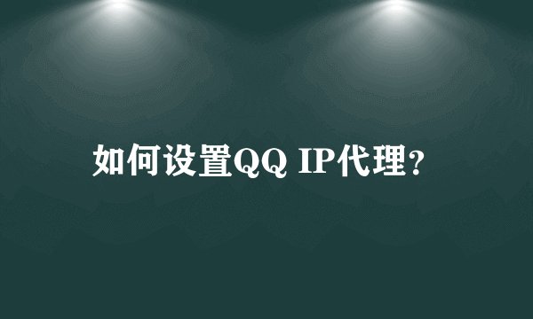 如何设置QQ IP代理？