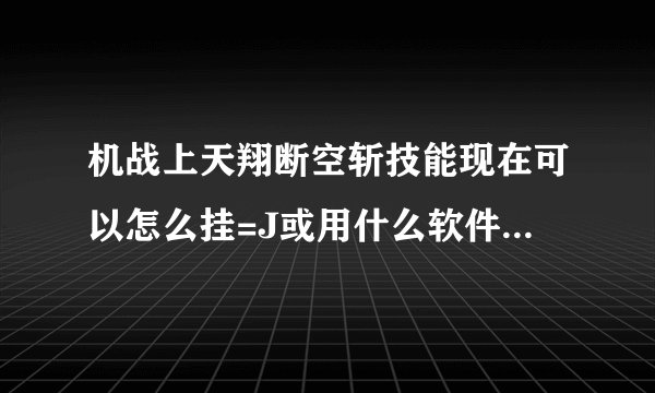机战上天翔断空斩技能现在可以怎么挂=J或用什么软件可以挂 跪求