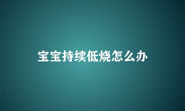 宝宝持续低烧怎么办