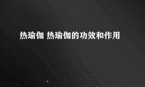 热瑜伽 热瑜伽的功效和作用