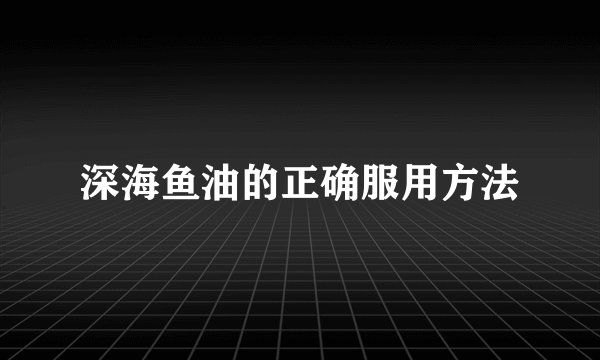 深海鱼油的正确服用方法
