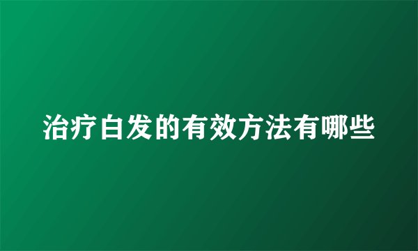治疗白发的有效方法有哪些