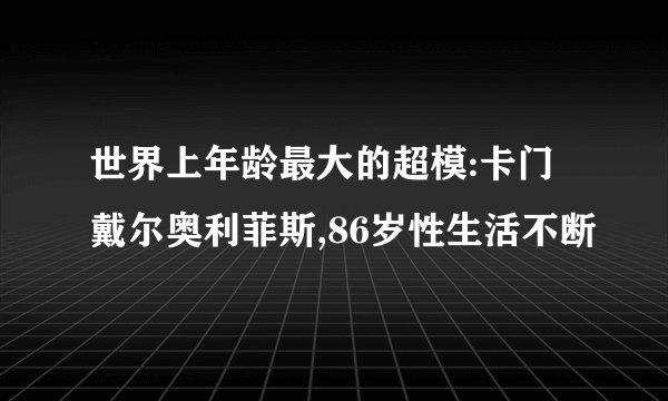 世界上年龄最大的超模:卡门戴尔奥利菲斯,86岁性生活不断