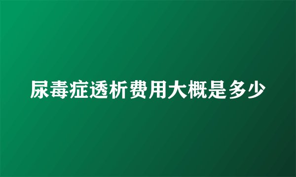 尿毒症透析费用大概是多少