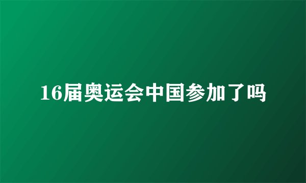 16届奥运会中国参加了吗