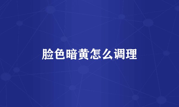 脸色暗黄怎么调理