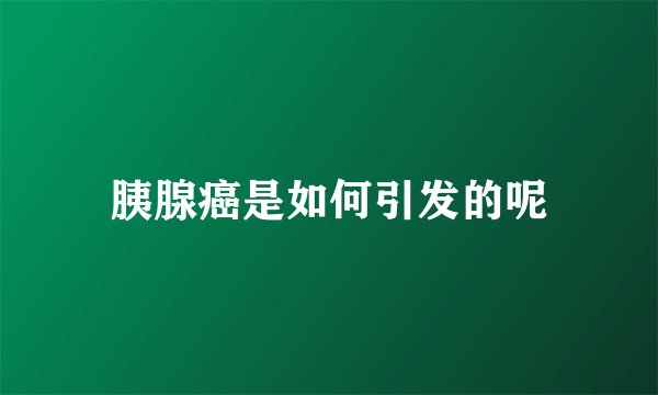 胰腺癌是如何引发的呢