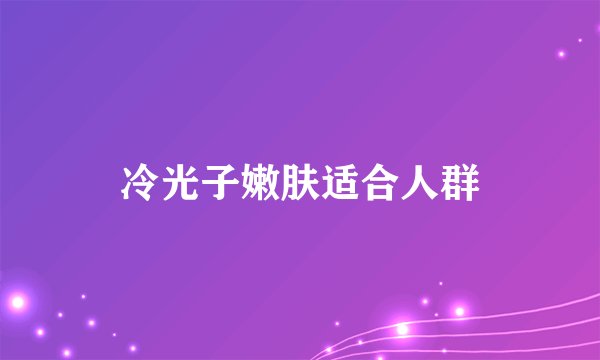 冷光子嫩肤适合人群