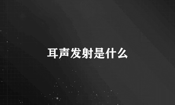 耳声发射是什么