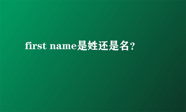 first name是姓还是名？