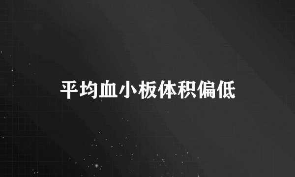 平均血小板体积偏低