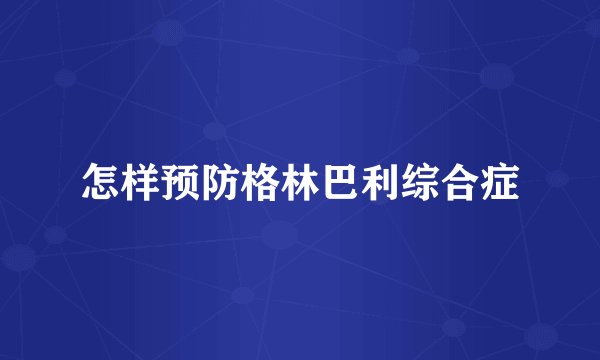 怎样预防格林巴利综合症