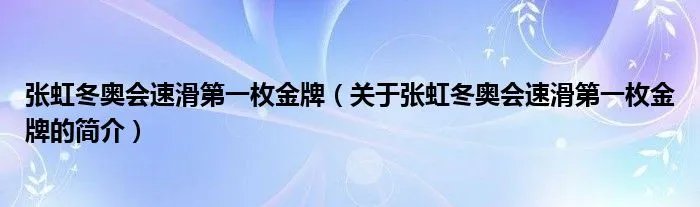 张虹冬奥会速滑第一枚金牌（关于张虹冬奥会速滑第一枚金牌的简介）