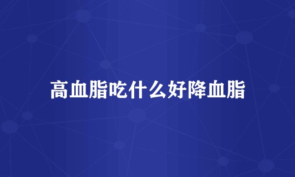 高血脂吃什么好降血脂
