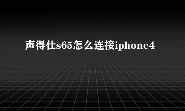 声得仕s65怎么连接iphone4