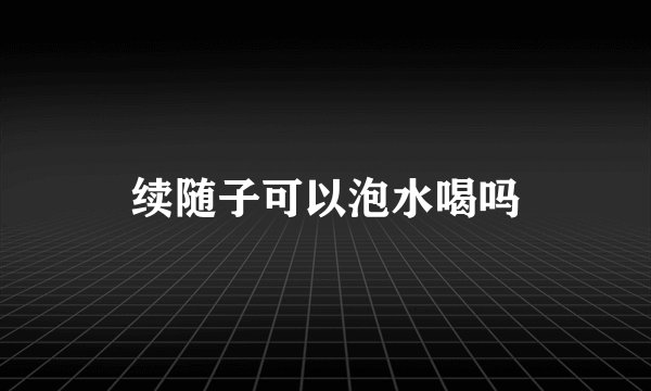 续随子可以泡水喝吗