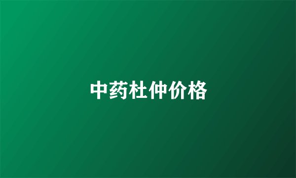 中药杜仲价格