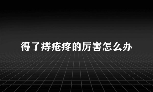 得了痔疮疼的厉害怎么办