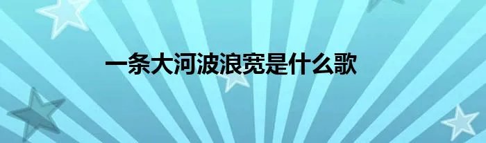 一条大河波浪宽是什么歌
