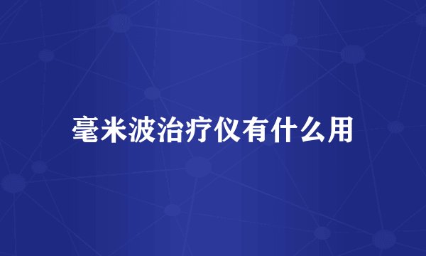毫米波治疗仪有什么用