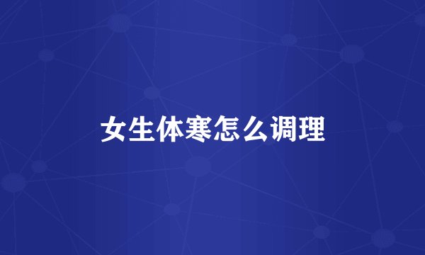 女生体寒怎么调理