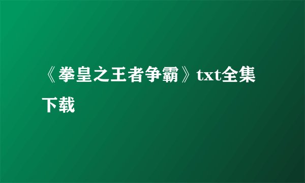 《拳皇之王者争霸》txt全集下载