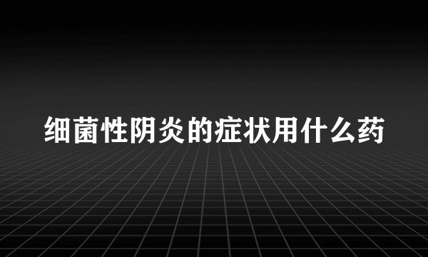 细菌性阴炎的症状用什么药