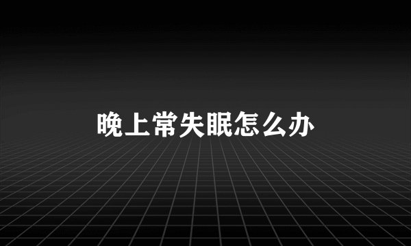 晚上常失眠怎么办