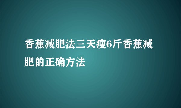 香蕉减肥法三天瘦6斤香蕉减肥的正确方法