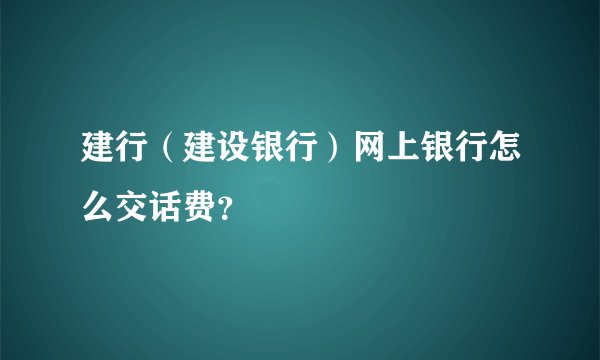 建行（建设银行）网上银行怎么交话费？