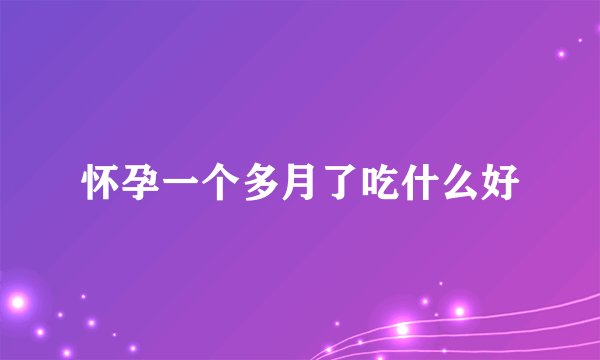怀孕一个多月了吃什么好